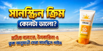 সানস্ক্রিন ক্রিম কোনটা ভালো? সঠিক ব্যবহার, উপকারিতা ও ত্বক অনুযায়ী সেরা সানস্ক্রিন ক্রিম
