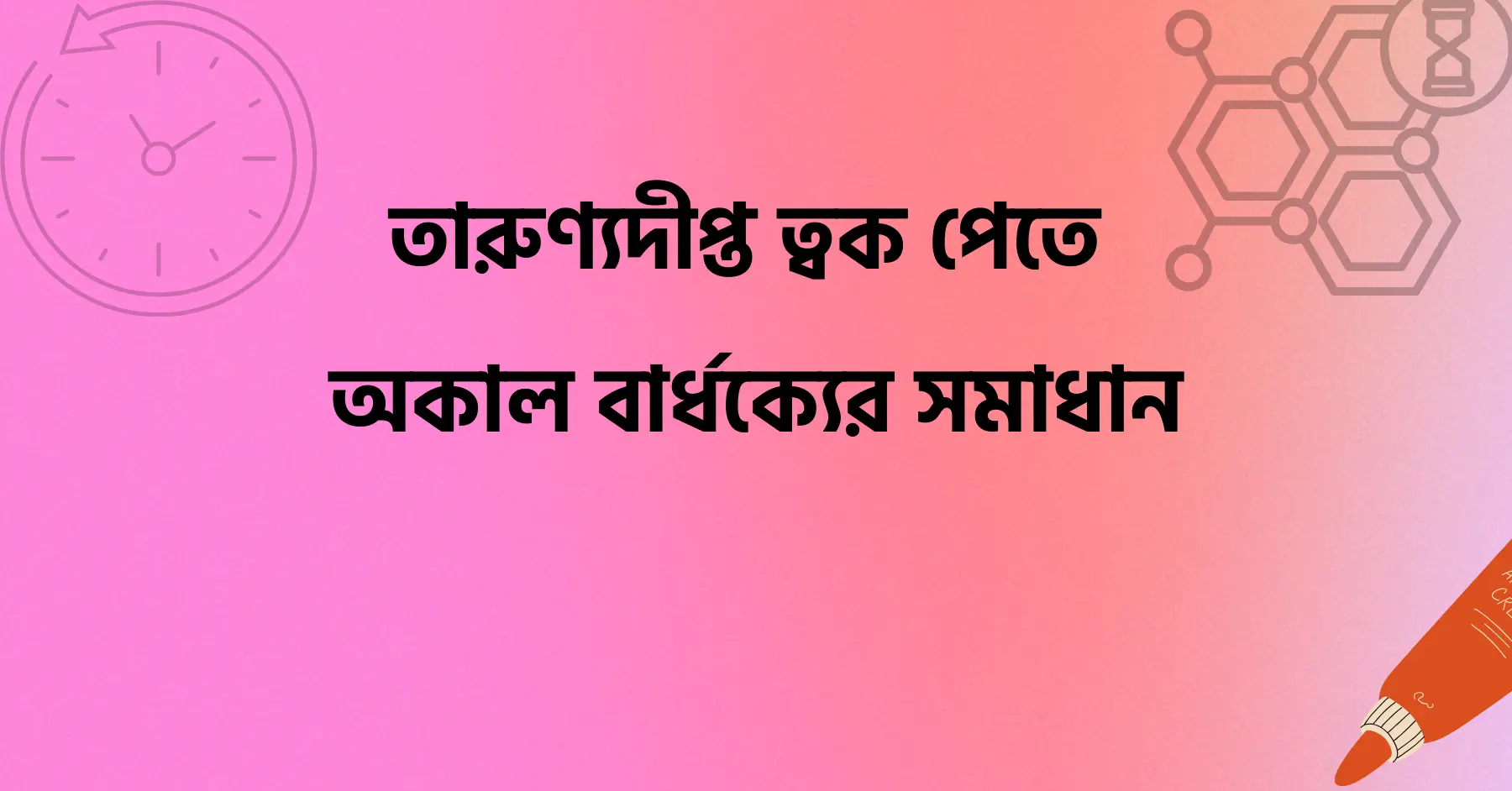তারুণ্যদীপ্ত ত্বক পেতে অকাল বার্ধক্যের সমাধান
