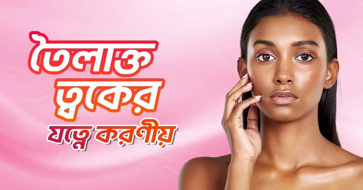 ত্বকের তেলতেলে ভাব দূর করার উপায়সমূহ