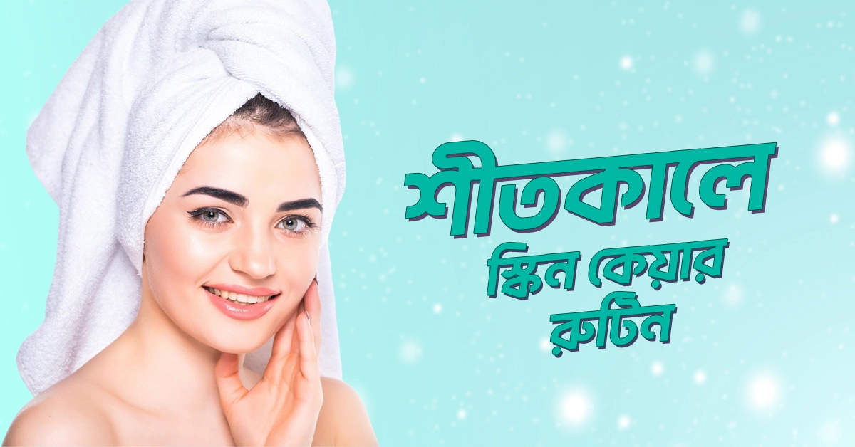 শীতকালে স্কিন কেয়ার রুটিন - শুষ্ক ত্বকের যত্নে (সহজ ৭টি ধাপ)