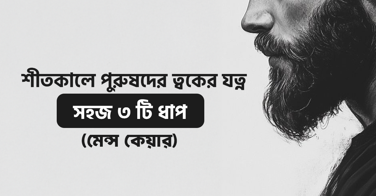 শীতকালে পুরুষদের ত্বকের যত্ন সহজ ৩ টি ধাপ (মেন্স কেয়ার)